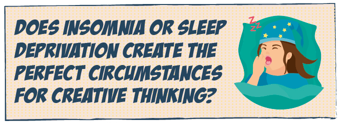 Does insomnia or sleep deprivation create the perfect circumstances for creative thinking?